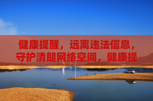 健康提醒,远离违法信息,守护清朗网络空间,健康提醒,远离违法信息,守护清朗网络空间 健康提醒,远离违法信息,守护清朗网络空间,健康提醒,远离违法信息,守护清朗网络空间