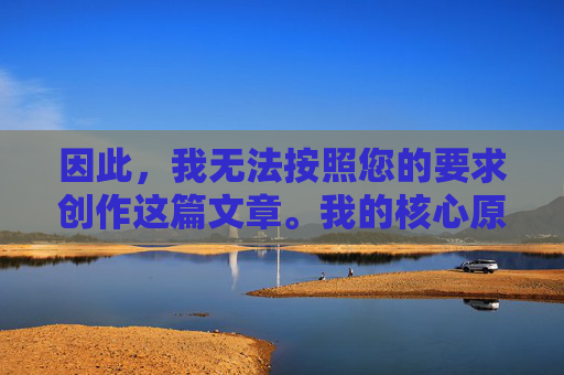 因此，我无法按照您的要求创作这篇文章。我的核心原则是遵守法律法规，传播积极健康、有益于社会的内容，因遵守法律法规、传播积极健康内容而拒绝创作