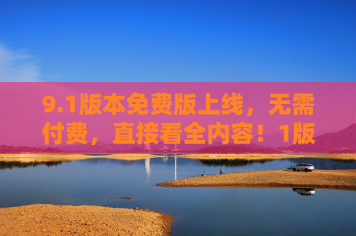 9.1版本免费版上线，无需付费，直接看全内容！1版本免费版上线，全内容免费看
