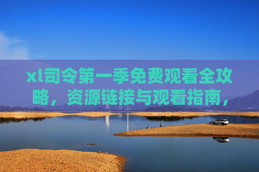 xl司令第一季免费观看全攻略,资源链接与观看指南,xl司令第一季免费观看全攻略,资源链接与观看指南 xl司令第一季免费观看全攻略,资源链接与观看指南,xl司令第一季免费观看全攻略,资源链接与观看指南