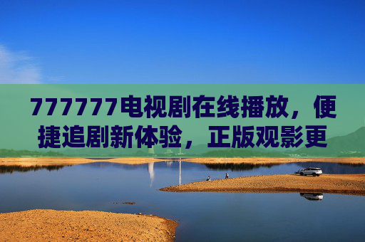 777777电视剧在线播放,便捷追剧新体验,正版观影更安心,777777电视剧在线播放,便捷追剧新体验,正版观影更安心 777777电视剧在线播放,便捷追剧新体验,正版观影更安心,777777电视剧在线播放,便捷追剧新体验,正版观影更安心