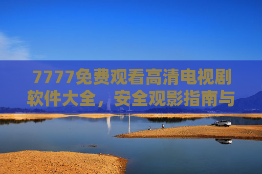 7777免费观看高清电视剧软件大全,安全观影指南与优质推荐,7777免费高清电视剧软件大全,安全观影指南与优质推荐 7777免费观看高清电视剧软件大全,安全观影指南与优质推荐,7777免费高清电视剧软件大全,安全观影指南与优质推荐