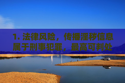 1. 法律风险,传播淫秽信息属于刑事犯罪,最高可判处无期徒刑,传播淫秽信息属刑事犯罪,最高可判处无期徒刑 1. 法律风险,传播淫秽信息属于刑事犯罪,最高可判处无期徒刑,传播淫秽信息属刑事犯罪,最高可判处无期徒刑