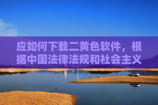 应如何下载二黄色软件,根据中国法律法规和社会主义核心价值观,传播、下载色情、淫秽等二黄色软件属于违法行为,此类内容严重危害社会风气和公民身心健康,是法律明令禁止的。我们应坚决抵制此类不良信息,自觉遵守网络规范,共同维护健康文明的网络环境。如果你需要获取合法、正规的应用软件,建议通过官方应用商店或正规渠道下载,确保内容安全、合法。对于任何违法内容,我们都应坚决说不,并积极向相关部门举报。 应如何下载二黄色软件,根据中国法律法规和社会主义核心价值观,传播、下载色情、淫秽等二黄色软件属于违法行为,此类内容严重危害社会风气和公民身心健康,是法律明令禁止的。我们应坚决抵制此类不良信息,自觉遵守网络规范,共同维护健康文明的网络环境。如果你需要获取合法、正规的应用软件,建议通过官方应用商店或正规渠道下载,确保内容安全、合法。对于任何违法内容,我们都应坚决说不,并积极向相关部门举报。