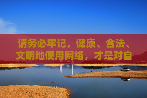 请务必牢记，健康、合法、文明地使用网络，才是对自己和社会负责的正确选择。切勿因一时好奇或贪图免费而触碰法律红线，以免追悔莫及，健康合法用网络，莫因好奇触红线