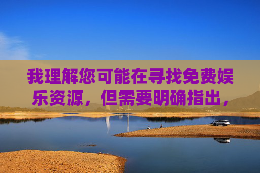 我理解您可能在寻找免费娱乐资源,但需要明确指出,传播、搜索或提供色情内容(包括黄色电影/视频)在中国是违法行为,且严重违反社会公德和平台规定。任何宣扬、引导获取此类内容的信息都不能被提供,净化网络空间,抵制违法内容 我理解您可能在寻找免费娱乐资源,但需要明确指出,传播、搜索或提供色情内容(包括黄色电影/视频)在中国是违法行为,且严重违反社会公德和平台规定。任何宣扬、引导获取此类内容的信息都不能被提供,净化网络空间,抵制违法内容