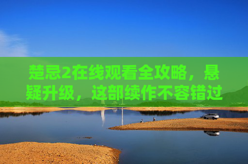 楚忌2在线观看全攻略,悬疑升级,这部续作不容错过!楚忌2在线观看全攻略,悬疑升级,续作必看! 楚忌2在线观看全攻略,悬疑升级,这部续作不容错过!楚忌2在线观看全攻略,悬疑升级,续作必看!