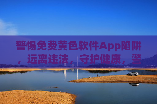 警惕免费黄色软件App陷阱,远离违法,守护健康,警惕免费黄色软件App陷阱,远离违法,守护健康 警惕免费黄色软件App陷阱,远离违法,守护健康,警惕免费黄色软件App陷阱,远离违法,守护健康