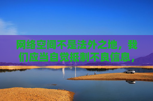 网络空间不是法外之地,我们应当自觉抵制不良信息,远离非法网站,保护个人隐私和信息安全。同时,面对网络上的各类信息,要学会辨别真伪,不轻信、不传播未经证实的黑料,共同维护清朗的网络环境,网络非法外之地,共护清朗网络空间 网络空间不是法外之地,我们应当自觉抵制不良信息,远离非法网站,保护个人隐私和信息安全。同时,面对网络上的各类信息,要学会辨别真伪,不轻信、不传播未经证实的黑料,共同维护清朗的网络环境,网络非法外之地,共护清朗网络空间