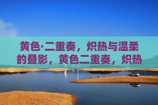 黄色·二重奏,炽热与温柔的叠影,黄色二重奏,炽热与温柔的叠影 黄色·二重奏,炽热与温柔的叠影,黄色二重奏,炽热与温柔的叠影