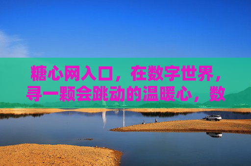糖心网入口,在数字世界,寻一颗会跳动的温暖心,数字糖心入口,寻一颗跳动的温暖心 糖心网入口,在数字世界,寻一颗会跳动的温暖心,数字糖心入口,寻一颗跳动的温暖心