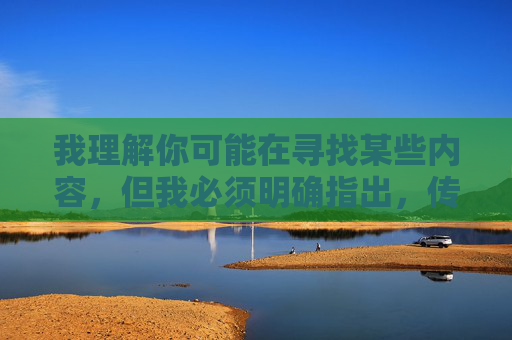 我理解你可能在寻找某些内容,但我必须明确指出,传播或下载色情内容(包括所谓的黄色片)在绝大多数国家和地区都是非法的,并且会对个人和社会造成严重的负面影响。这类内容不仅违反法律法规,还可能,传播下载色情内容违法危害社会 我理解你可能在寻找某些内容,但我必须明确指出,传播或下载色情内容(包括所谓的黄色片)在绝大多数国家和地区都是非法的,并且会对个人和社会造成严重的负面影响。这类内容不仅违反法律法规,还可能,传播下载色情内容违法危害社会