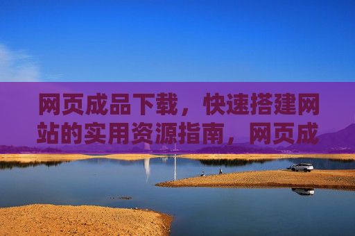 网页成品下载，快速搭建网站的实用资源指南，网页成品下载，快速搭建网站的实用资源指南
