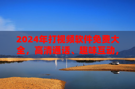 2024年打视频软件免费大全,高清通话、趣味互动,总有一款适合你!2024年免费视频软件大全,高清通话、趣味互动,总有一款适合你! 2024年打视频软件免费大全,高清通话、趣味互动,总有一款适合你!2024年免费视频软件大全,高清通话、趣味互动,总有一款适合你!