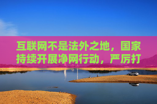 互联网不是法外之地,国家持续开展净网行动,严厉打击各类网络淫秽色情信息,维护清朗网络空间。我们每个人都应自觉遵守法律法规,树立健康向上的网络使用习惯,远离不良信息,共同营造风清气正的网络环境,互联网非法外之地,净网行动共建清朗网络空间 互联网不是法外之地,国家持续开展净网行动,严厉打击各类网络淫秽色情信息,维护清朗网络空间。我们每个人都应自觉遵守法律法规,树立健康向上的网络使用习惯,远离不良信息,共同营造风清气正的网络环境,互联网非法外之地,净网行动共建清朗网络空间