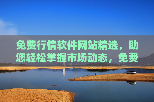免费行情软件网站精选，助您轻松掌握市场动态，免费行情软件网站精选，轻松掌握市场动态