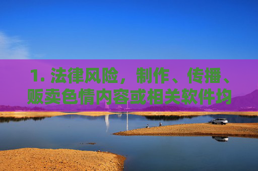 1. 法律风险,制作、传播、贩卖色情内容或相关软件均属于违法犯罪行为,将面临法律严惩,严惩!制作传播贩卖色情内容或软件属违法犯罪 1. 法律风险,制作、传播、贩卖色情内容或相关软件均属于违法犯罪行为,将面临法律严惩,严惩!制作传播贩卖色情内容或软件属违法犯罪