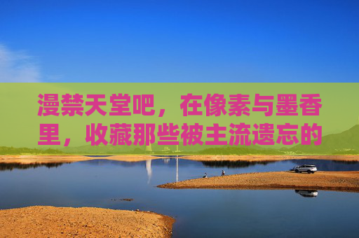 漫禁天堂吧,在像素与墨香里,收藏那些被主流遗忘的漫画时光,漫禁天堂,像素与墨香收藏被遗忘漫画时光 漫禁天堂吧,在像素与墨香里,收藏那些被主流遗忘的漫画时光,漫禁天堂,像素与墨香收藏被遗忘漫画时光