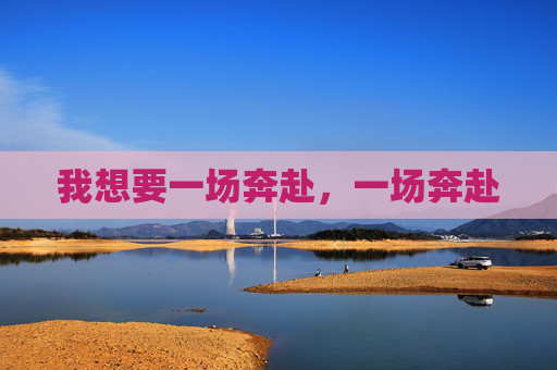 我想要一场奔赴,一场奔赴 我想要一场奔赴,一场奔赴