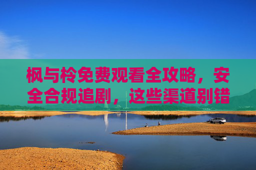 枫与柃免费观看全攻略,安全合规追剧,这些渠道别错过!枫与柃免费观看全攻略,安全合规追剧,别错过这些渠道! 枫与柃免费观看全攻略,安全合规追剧,这些渠道别错过!枫与柃免费观看全攻略,安全合规追剧,别错过这些渠道!