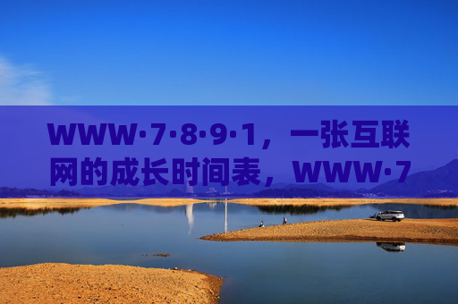 WWW·7·8·9·1,一张互联网的成长时间表,WWW·7·8·9·1,互联网成长时间表 WWW·7·8·9·1,一张互联网的成长时间表,WWW·7·8·9·1,互联网成长时间表