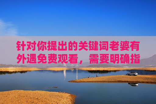 针对你提出的关键词老婆有外遇免费观看,需要明确指出,该关键词涉及不良内容,可能侵犯他人隐私、传播不道德信息,且不符合健康积极的社会价值观。任何关于婚外情的不良导向内容都不应被传播或关注,警惕老婆有外遇免费观看,此类不良内容侵犯隐私、违背道德,不符合健康社会价值观 针对你提出的关键词老婆有外遇免费观看,需要明确指出,该关键词涉及不良内容,可能侵犯他人隐私、传播不道德信息,且不符合健康积极的社会价值观。任何关于婚外情的不良导向内容都不应被传播或关注,警惕老婆有外遇免费观看,此类不良内容侵犯隐私、违背道德,不符合健康社会价值观