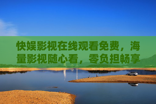 快娱影视在线观看免费,海量影视随心看,零负担畅享视听盛宴,快娱影视免费海量,零负担畅享视听盛宴 快娱影视在线观看免费,海量影视随心看,零负担畅享视听盛宴,快娱影视免费海量,零负担畅享视听盛宴