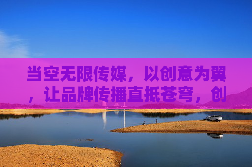 当空无限传媒，以创意为翼，让品牌传播直抵苍穹，创意为翼，品牌传播直抵苍穹
