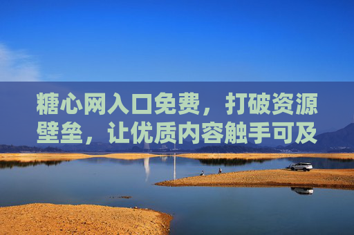 糖心网入口免费,打破资源壁垒,让优质内容触手可及,糖心网免费入口,破壁优质内容,触手可及 糖心网入口免费,打破资源壁垒,让优质内容触手可及,糖心网免费入口,破壁优质内容,触手可及