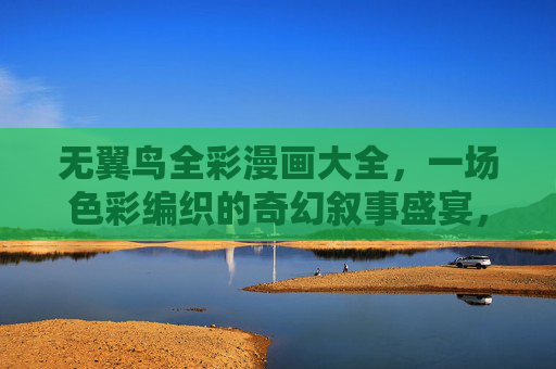 无翼鸟全彩漫画大全，一场色彩编织的奇幻叙事盛宴，无翼鸟全彩漫画，色彩编织的奇幻叙事盛宴