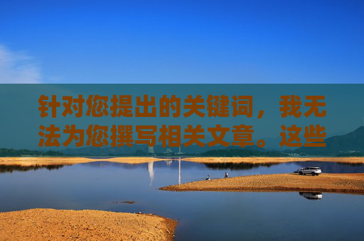 针对您提出的关键词,我无法为您撰写相关文章。这些关键词涉及非法、有害的色情内容,传播和制作此类信息违反了中国法律法规,也对个人和社会具有严重危害,严守法规,拒绝非法有害色情内容 针对您提出的关键词,我无法为您撰写相关文章。这些关键词涉及非法、有害的色情内容,传播和制作此类信息违反了中国法律法规,也对个人和社会具有严重危害,严守法规,拒绝非法有害色情内容