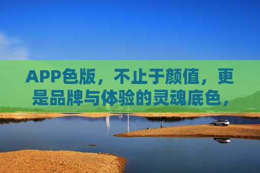 APP色版,不止于颜值,更是品牌与体验的灵魂底色,APP色版,不止颜值,更是品牌与体验的灵魂底色 APP色版,不止于颜值,更是品牌与体验的灵魂底色,APP色版,不止颜值,更是品牌与体验的灵魂底色