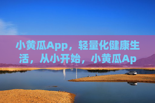小黄瓜App，轻量化健康生活，从小开始，小黄瓜App，轻量化健康，从小开始