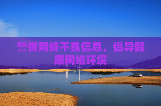 警惕网络不良信息，倡导健康网络环境