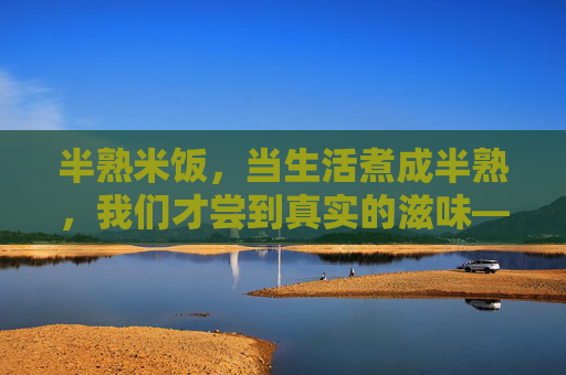 半熟米饭,当生活煮成半熟,我们才尝到真实的滋味——电影完整版深度解读,半熟滋味,电影里煮出的生活真实 半熟米饭,当生活煮成半熟,我们才尝到真实的滋味——电影完整版深度解读,半熟滋味,电影里煮出的生活真实