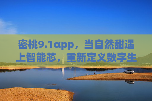 密桃9.1αpp,当自然甜遇上智能芯,重新定义数字生活的温度,密桃9.1αpp,自然甜×智能芯,重定义数字生活温度 密桃9.1αpp,当自然甜遇上智能芯,重新定义数字生活的温度,密桃9.1αpp,自然甜×智能芯,重定义数字生活温度