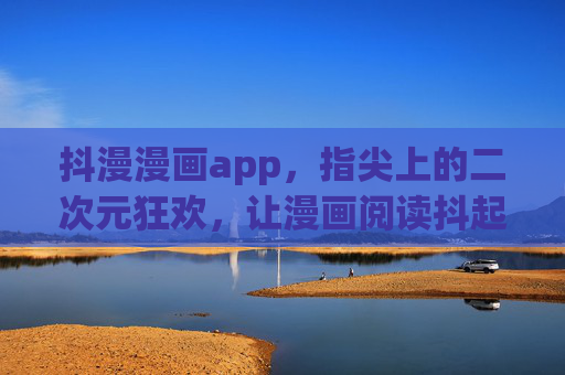 抖漫漫画app,指尖上的二次元狂欢,让漫画阅读抖起来!抖漫,指尖上的二次元狂欢 抖漫漫画app,指尖上的二次元狂欢,让漫画阅读抖起来!抖漫,指尖上的二次元狂欢