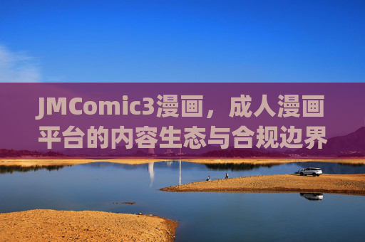 JMComic3漫画,成人漫画平台的内容生态与合规边界探讨 JMComic3漫画,成人漫画平台的内容生态与合规边界探讨
