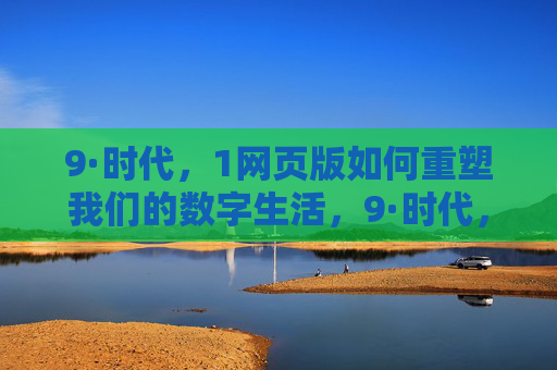9·时代，1网页版如何重塑我们的数字生活，9·时代，1网页版重塑数字生活