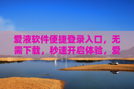 爱液软件便捷登录入口,无需下载,秒速开启体验,爱液软件,便捷登录入口,无需下载秒速体验 爱液软件便捷登录入口,无需下载,秒速开启体验,爱液软件,便捷登录入口,无需下载秒速体验