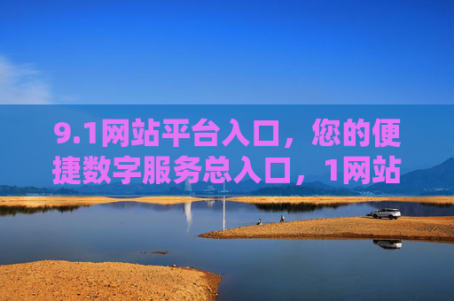 9.1网站平台入口,您的便捷数字服务总入口,1网站平台入口,便捷数字服务总入口 9.1网站平台入口,您的便捷数字服务总入口,1网站平台入口,便捷数字服务总入口