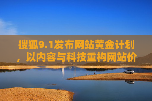 搜狐9.1发布网站黄金计划,以内容与科技重构网站价值新坐标,搜狐网站黄金计划,内容科技重构价值新坐标 搜狐9.1发布网站黄金计划,以内容与科技重构网站价值新坐标,搜狐网站黄金计划,内容科技重构价值新坐标