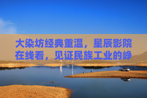 大染坊经典重温,星辰影院在线看,见证民族工业的峥嵘岁月,大染坊经典重温,星辰影院见证民族工业峥嵘岁月 大染坊经典重温,星辰影院在线看,见证民族工业的峥嵘岁月,大染坊经典重温,星辰影院见证民族工业峥嵘岁月