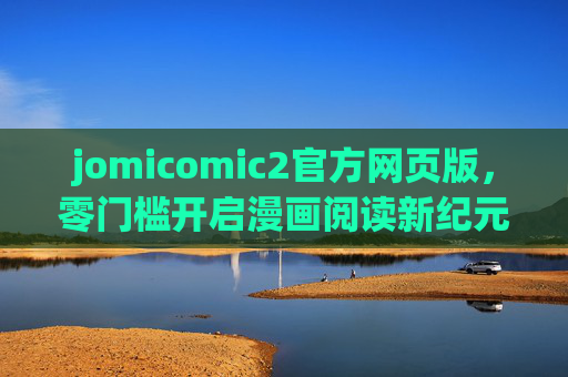 jomicomic2官方网页版,零门槛开启漫画阅读新纪元,jomicomic2官方网页版,零门槛开启漫画阅读新纪元 jomicomic2官方网页版,零门槛开启漫画阅读新纪元,jomicomic2官方网页版,零门槛开启漫画阅读新纪元