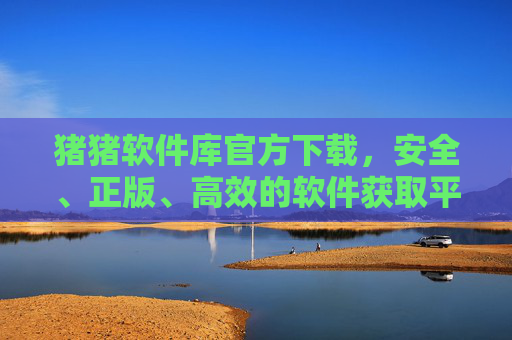 猪猪软件库官方下载,安全、正版、高效的软件获取平台,猪猪软件库官方下载,安全正版高效的软件获取平台 猪猪软件库官方下载,安全、正版、高效的软件获取平台,猪猪软件库官方下载,安全正版高效的软件获取平台