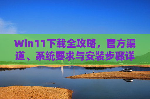 Win11下载全攻略,官方渠道、系统要求与安装步骤详解,Win11下载全攻略,官方渠道、系统要求与安装步骤详解 Win11下载全攻略,官方渠道、系统要求与安装步骤详解,Win11下载全攻略,官方渠道、系统要求与安装步骤详解