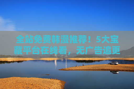 全站免费韩漫推荐!5大宝藏平台在线看,无广告追更到最新,全站免费韩漫!5大无广告平台追更最新 全站免费韩漫推荐!5大宝藏平台在线看,无广告追更到最新,全站免费韩漫!5大无广告平台追更最新