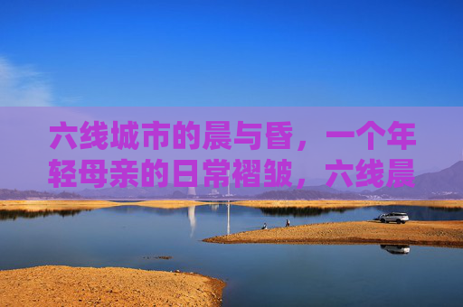 六线城市的晨与昏，一个年轻母亲的日常褶皱，六线晨昏，年轻母亲的褶皱