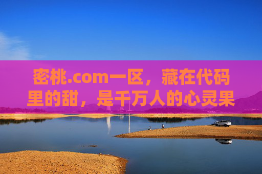 密桃.com一区,藏在代码里的甜,是千万人的心灵果园,密桃.com一区,藏在代码里的心灵果园 密桃.com一区,藏在代码里的甜,是千万人的心灵果园,密桃.com一区,藏在代码里的心灵果园