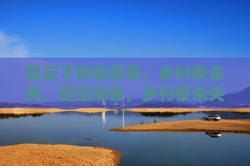 星空下的麻花香,乡村夜未央,星空麻香,乡村夜未央 星空下的麻花香,乡村夜未央,星空麻香,乡村夜未央